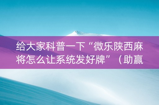 给大家科普一下“微乐陕西麻将怎么让系统发好牌”（助赢神器)