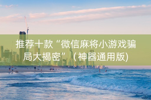 推荐十款“微信麻将小游戏骗局大揭密”（神器通用版)
