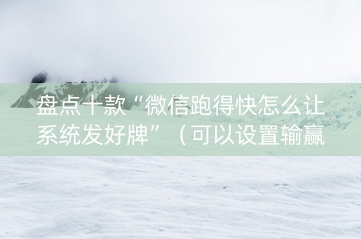 盘点十款“微信跑得快怎么让系统发好牌”（可以设置输赢吗)