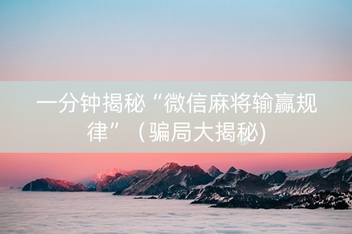 一分钟揭秘“微信麻将输赢规律”（骗局大揭秘)