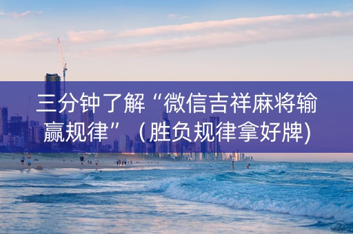 三分钟了解“微信吉祥麻将输赢规律”（胜负规律拿好牌)