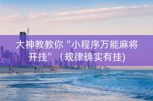 大神教教你“小程序万能麻将开挂”（规律确实有挂)