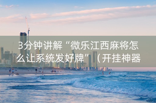 3分钟讲解“微乐江西麻将怎么让系统发好牌”（开挂神器下载)