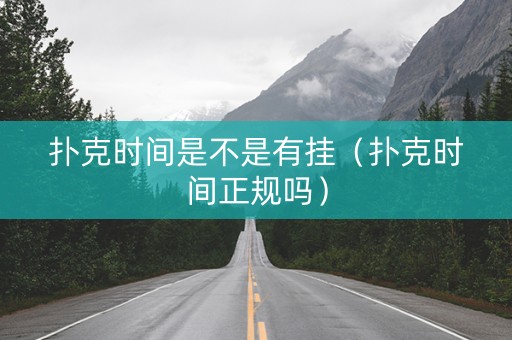 扑克时间是不是有挂（扑克时间正规吗）