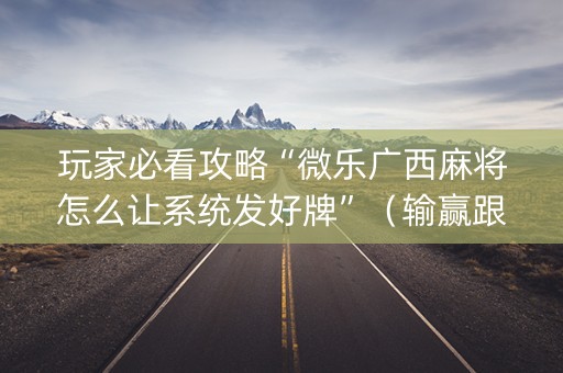 玩家必看攻略“微乐广西麻将怎么让系统发好牌”（输赢跟id号有关系吗)