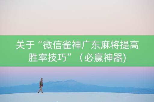 关于“微信雀神广东麻将提高胜率技巧”（必赢神器)