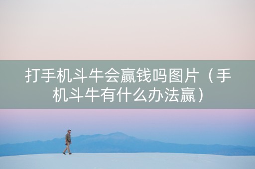 打手机斗牛会赢钱吗图片（手机斗牛有什么办法赢）