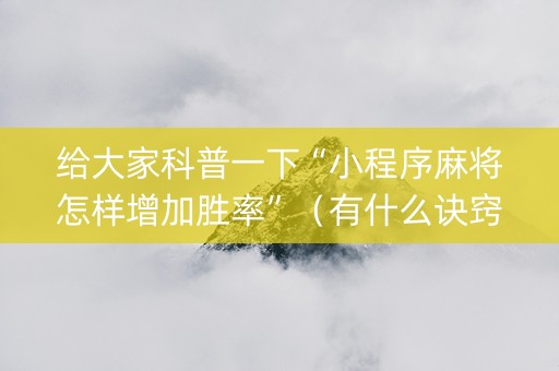 给大家科普一下“小程序麻将怎样增加胜率”（有什么诀窍)
