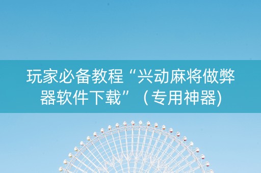 玩家必备教程“兴动麻将做弊器软件下载”（专用神器)