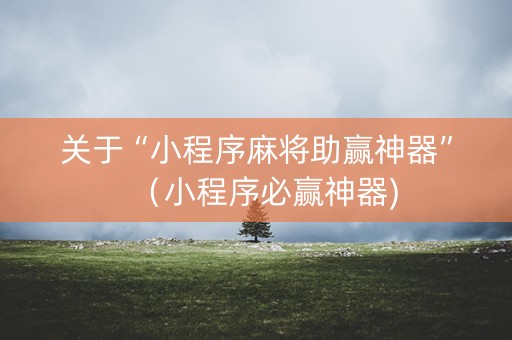 关于“小程序麻将助赢神器”（小程序必赢神器)