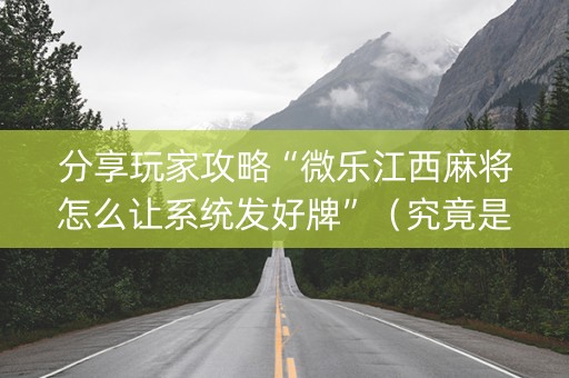 分享玩家攻略“微乐江西麻将怎么让系统发好牌”（究竟是不是有挂)