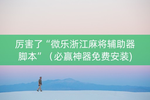厉害了“微乐浙江麻将辅助器脚本”（必赢神器免费安装)
