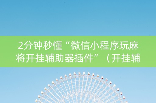 2分钟秒懂“微信小程序玩麻将开挂辅助器插件”（开挂辅助插件)