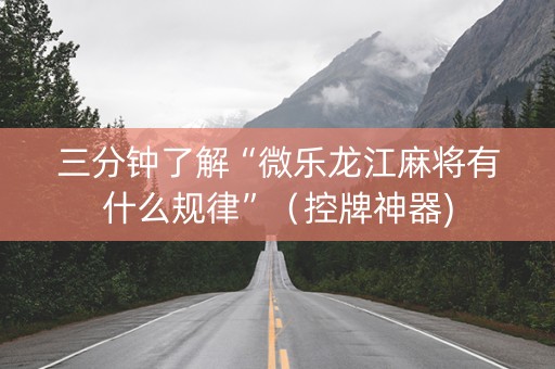 三分钟了解“微乐龙江麻将有什么规律”（控牌神器)