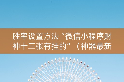 胜率设置方法“微信小程序财神十三张有挂的”（神器最新免费)