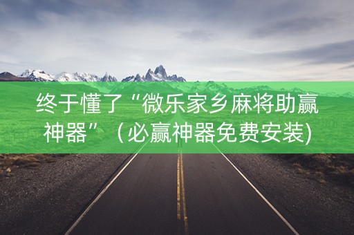 终于懂了“微乐家乡麻将助赢神器”（必赢神器免费安装)