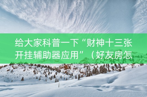 给大家科普一下“财神十三张开挂辅助器应用”（好友房怎么才能赢)