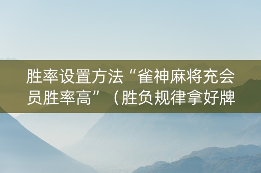 胜率设置方法“雀神麻将充会员胜率高”（胜负规律拿好牌)