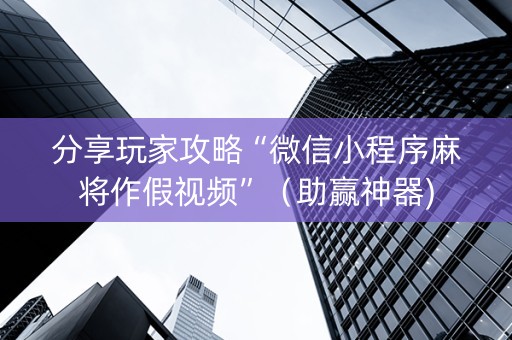 分享玩家攻略“微信小程序麻将作假视频”（助赢神器)