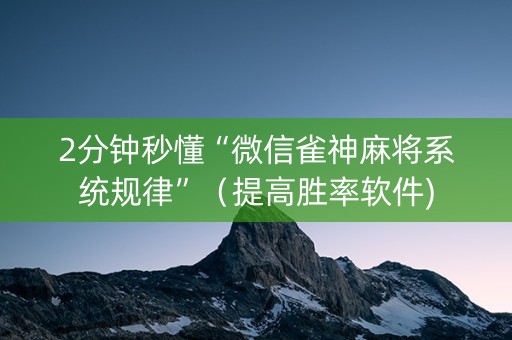 2分钟秒懂“微信雀神麻将系统规律”（提高胜率软件)