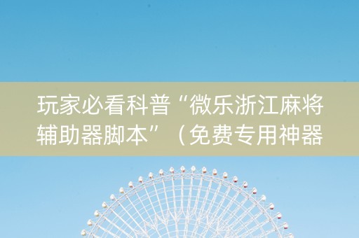 玩家必看科普“微乐浙江麻将辅助器脚本”（免费专用神器)
