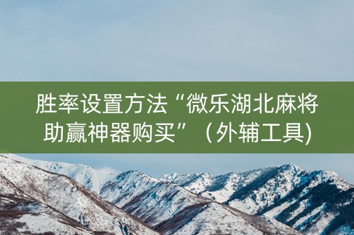 胜率设置方法“微乐湖北麻将助赢神器购买”（外辅工具)