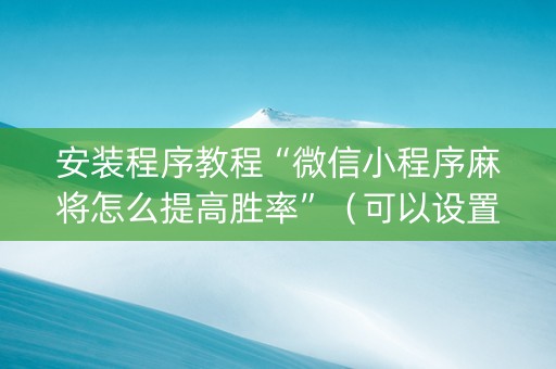 安装程序教程“微信小程序麻将怎么提高胜率”（可以设置输赢吗)