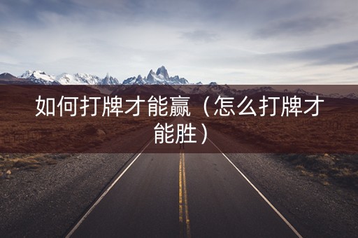 如何打牌才能赢（怎么打牌才能胜）