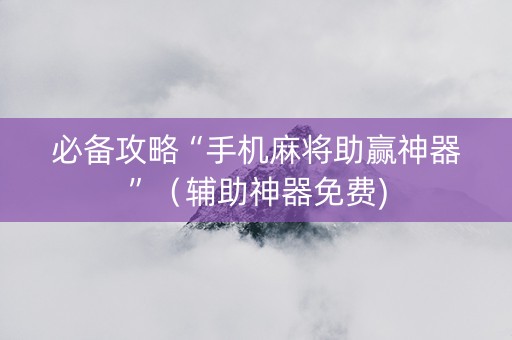 必备攻略“手机麻将助赢神器”（辅助神器免费)