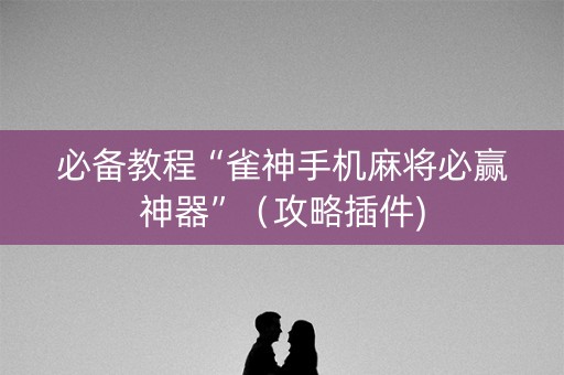 必备教程“雀神手机麻将必赢神器”（攻略插件)