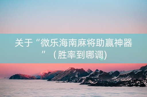 关于“微乐海南麻将助赢神器”（胜率到哪调)