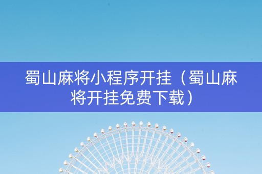 蜀山麻将小程序开挂（蜀山麻将开挂免费下载）