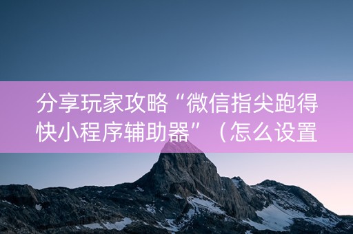 分享玩家攻略“微信指尖跑得快小程序辅助器”（怎么设置才能赢)