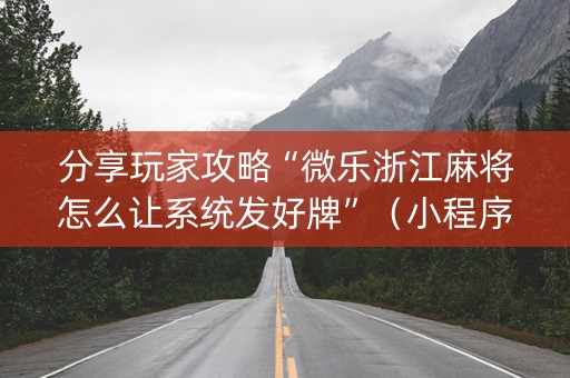 分享玩家攻略“微乐浙江麻将怎么让系统发好牌”（小程序怎么才会赢)