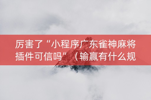 厉害了“小程序广东雀神麻将插件可信吗”（输赢有什么规律)