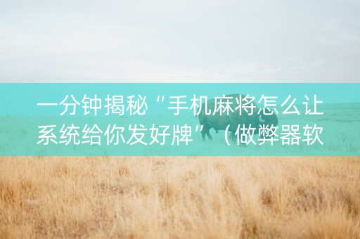 一分钟揭秘“手机麻将怎么让系统给你发好牌”（做弊器软件下载)