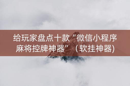 给玩家盘点十款“微信小程序麻将控牌神器”（软挂神器)