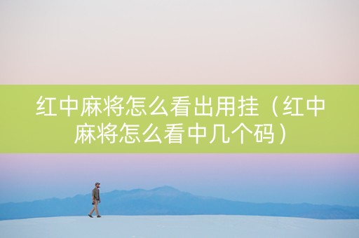 红中麻将怎么看出用挂（红中麻将怎么看中几个码）
