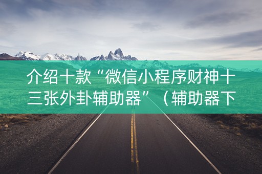 介绍十款“微信小程序财神十三张外卦辅助器”（辅助器下载)