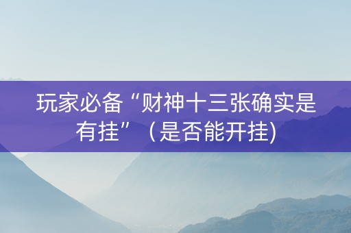 玩家必备“财神十三张确实是有挂”（是否能开挂)