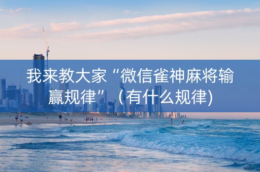我来教大家“微信雀神麻将输赢规律”（有什么规律)