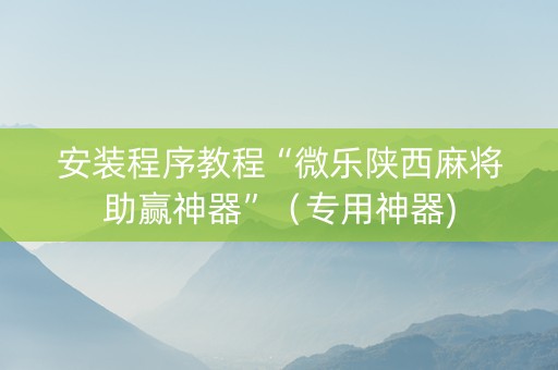 安装程序教程“微乐陕西麻将助赢神器”（专用神器)
