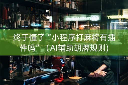 终于懂了“小程序打麻将有插件吗”（AI辅助胡牌规则)