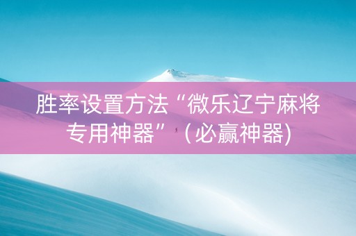 胜率设置方法“微乐辽宁麻将专用神器”（必赢神器)