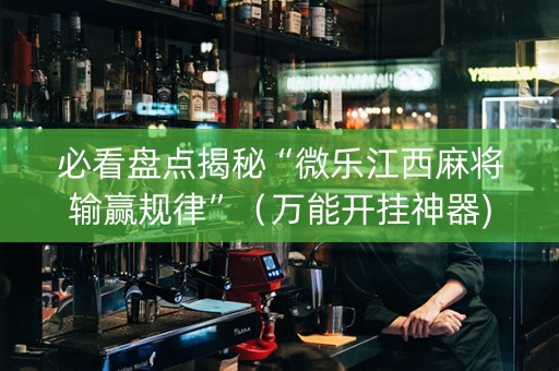 必看盘点揭秘“微乐江西麻将输赢规律”（万能开挂神器)