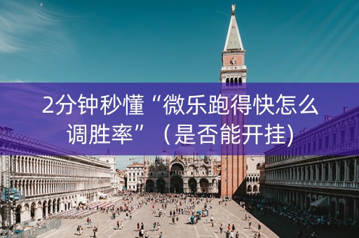 2分钟秒懂“微乐跑得快怎么调胜率”（是否能开挂)