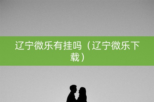 辽宁微乐有挂吗（辽宁微乐下载）