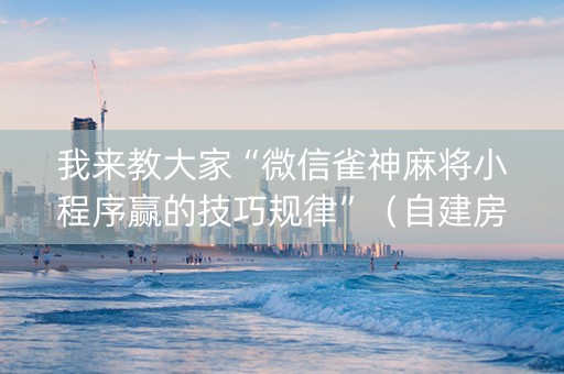 我来教大家“微信雀神麻将小程序赢的技巧规律”（自建房怎么赢)