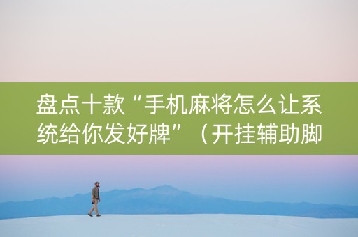盘点十款“手机麻将怎么让系统给你发好牌”（开挂辅助脚本)