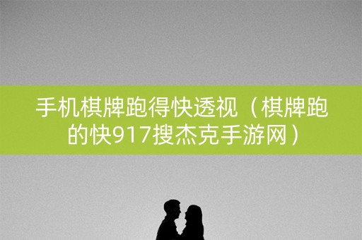 手机棋牌跑得快透视（棋牌跑的快917搜杰克手游网）